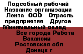 Подсобный рабочий › Название организации ­ Лента, ООО › Отрасль предприятия ­ Другое › Минимальный оклад ­ 22 500 - Все города Работа » Вакансии   . Ростовская обл.,Донецк г.